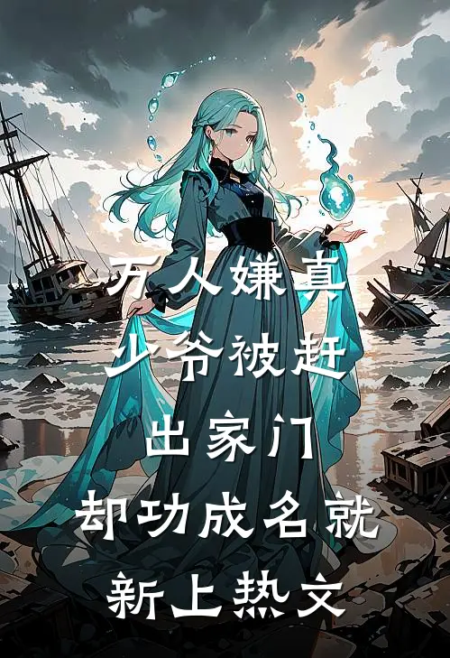 万人嫌真少爷被赶出家门，却功成名就新上热文