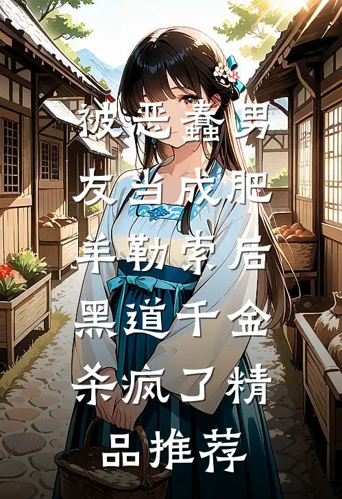 被恶蠢男友当成肥羊勒索后，黑道千金杀疯了精品推荐