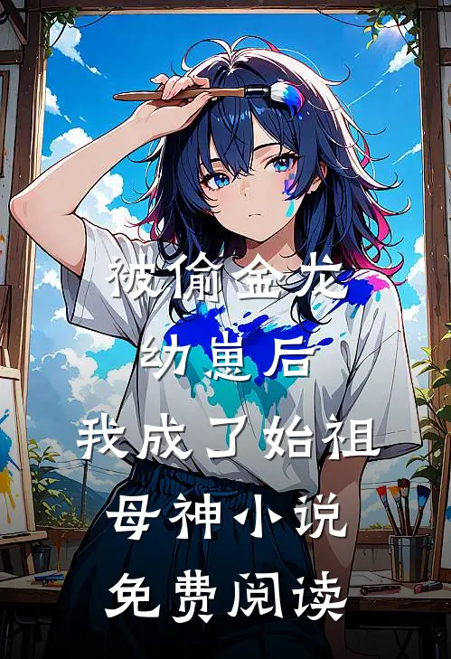 被偷金龙幼崽后，我成了始祖母神小说免费阅读