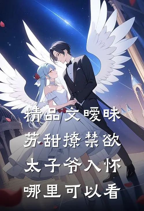 精品文暧昧苏甜撩禁欲太子爷入怀哪里可以看