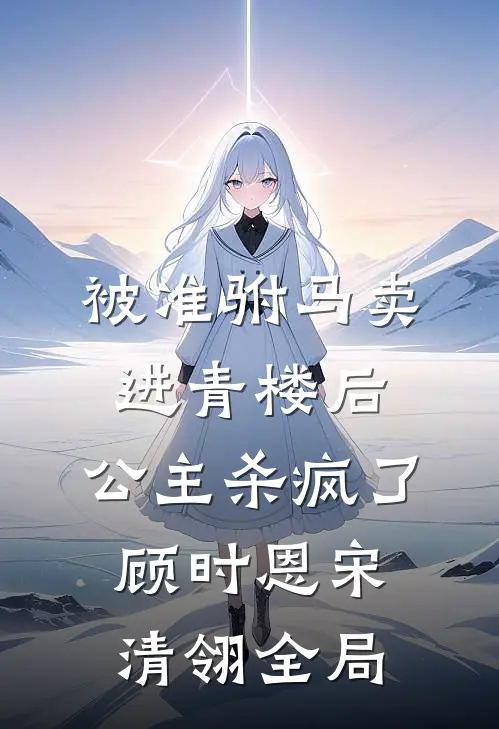 被准驸马卖进青楼后，公主杀疯了顾时恩宋清翎全局