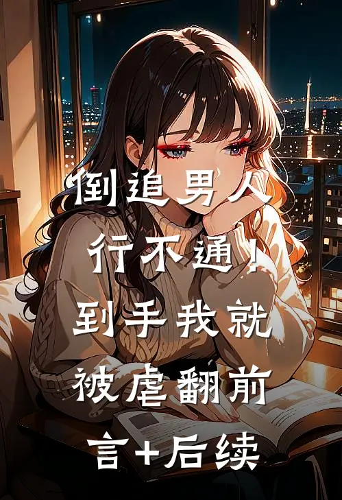 倒追男人行不通！到手我就被虐翻前言+后续