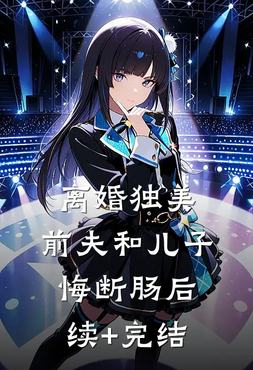 离婚独美，前夫和儿子悔断肠后续+完结