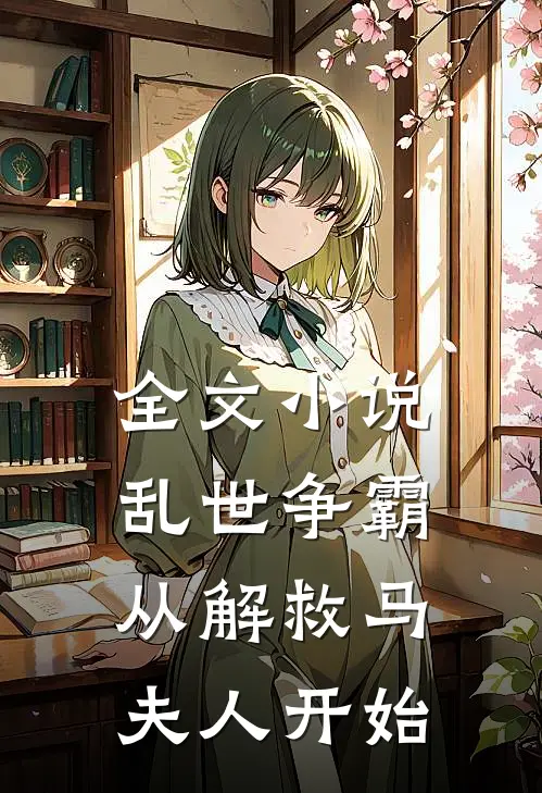 全文小说乱世争霸，从解救马夫人开始