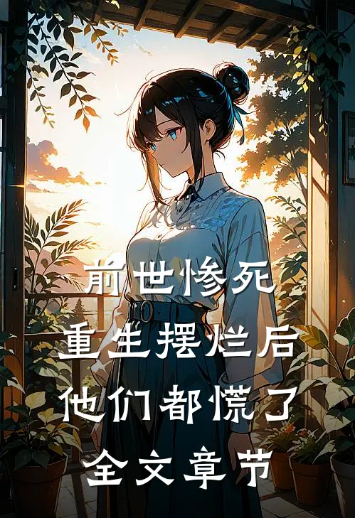 前世惨死，重生摆烂后他们都慌了全文章节