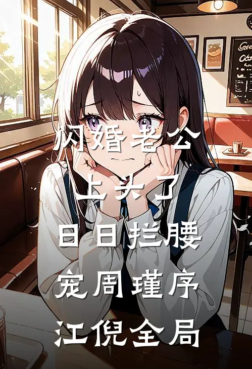 闪婚老公上头了，日日拦腰宠周瑾序江倪全局