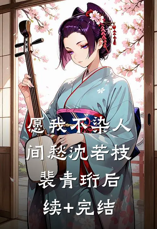 愿我不染人间愁沈若枝裴青珩后续+完结