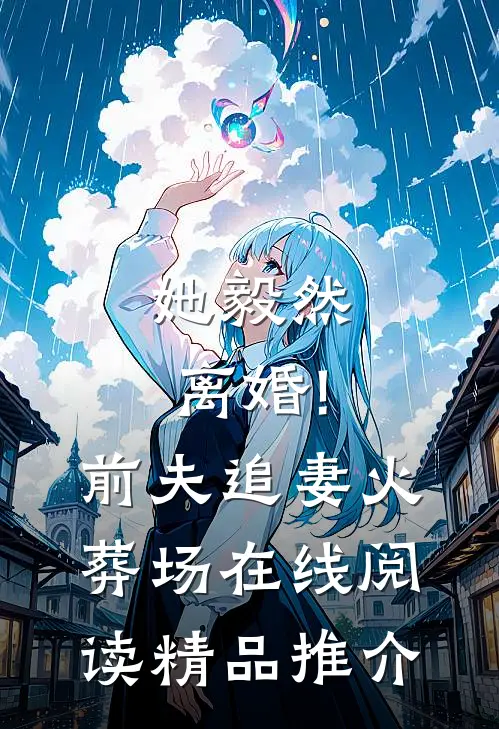 她毅然离婚!前夫追妻火葬场在线阅读精品推介