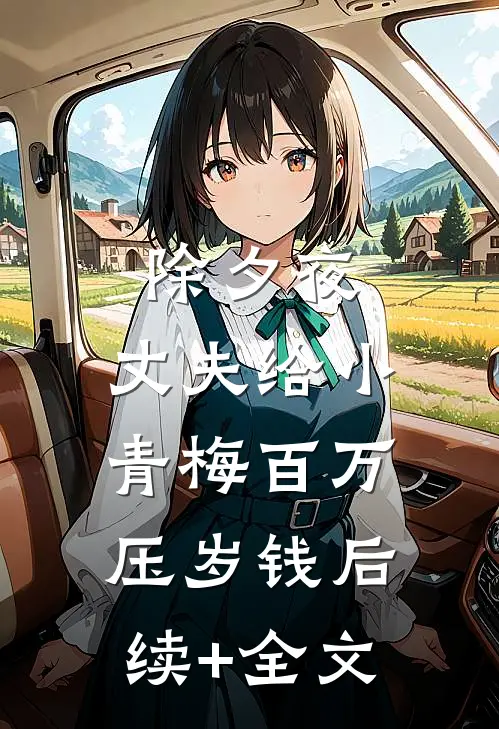 除夕夜，丈夫给小青梅百万压岁钱后续+全文