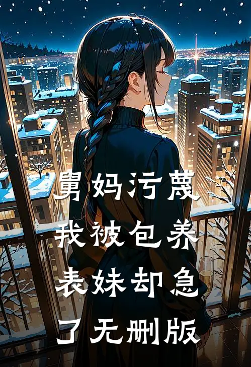 舅妈污蔑我被包养，表妹却急了无删版