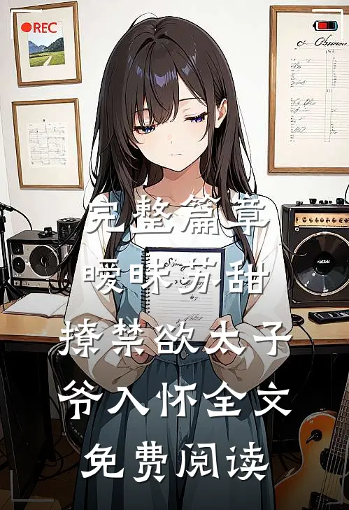 完整篇章暧昧苏甜:撩禁欲太子爷入怀全文免费阅读