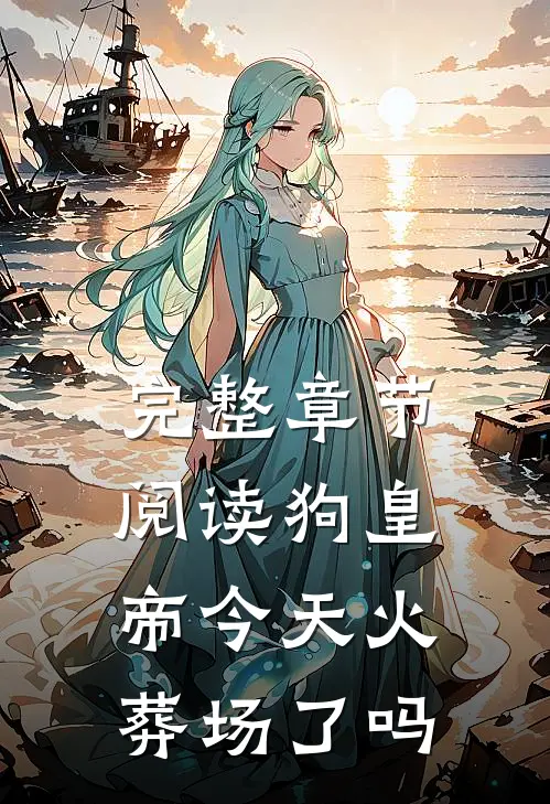 完整章节阅读狗皇帝今天火葬场了吗