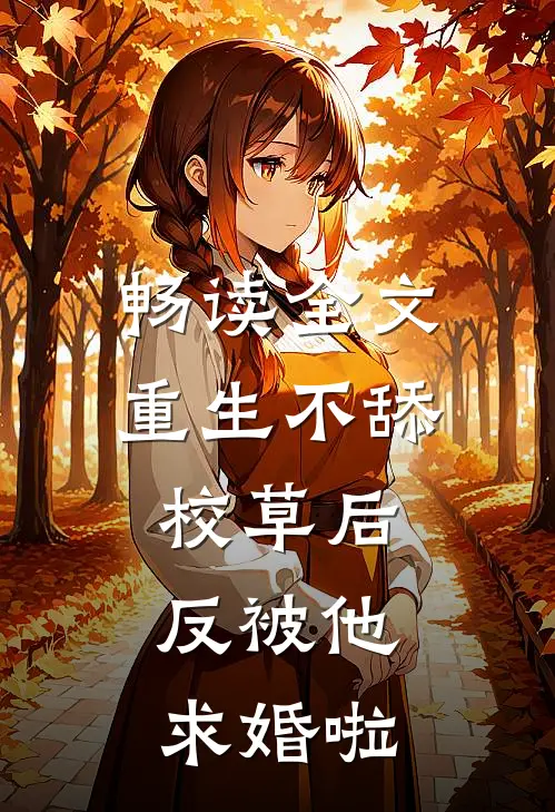 畅读全文重生不舔校草后，反被他求婚啦