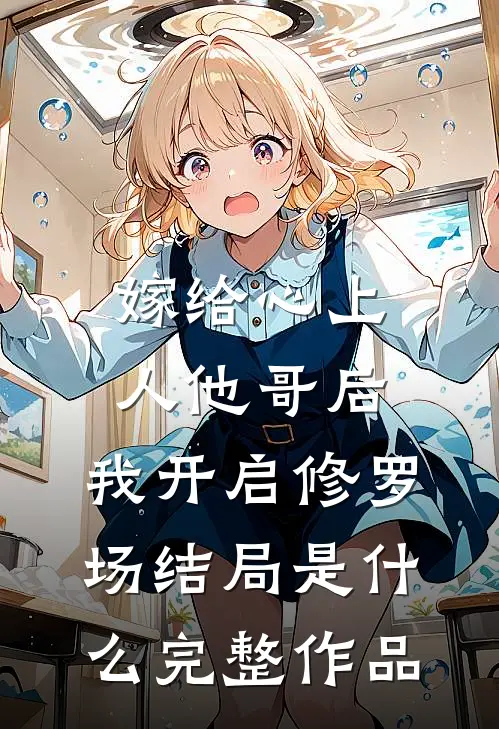 嫁给心上人他哥后,我开启修罗场结局是什么完整作品