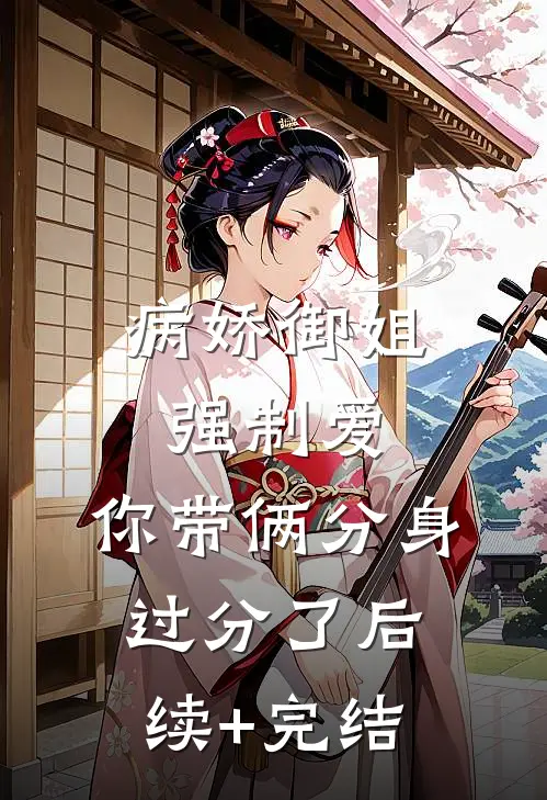 病娇御姐强制爱，你带俩分身过分了后续+完结