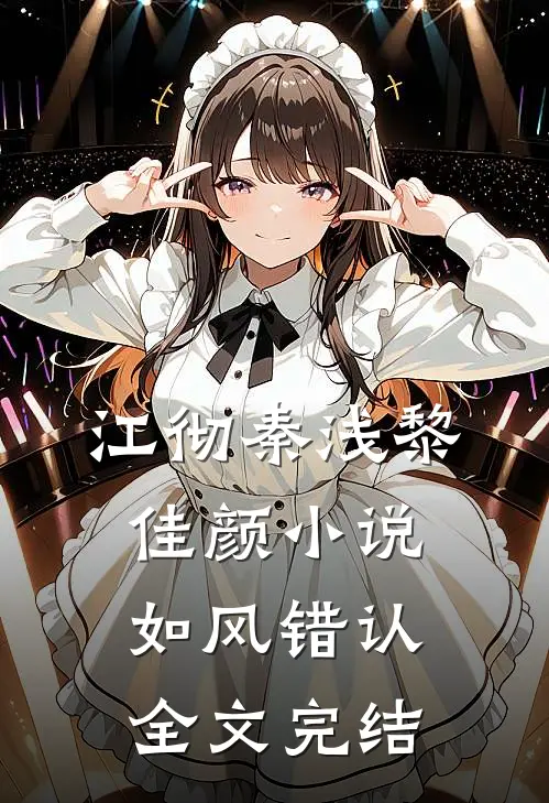 江彻秦浅黎佳颜小说如风错认全文完结