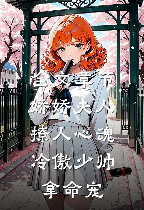 全文章节娇娇夫人撩人心魂，冷傲少帅拿命宠