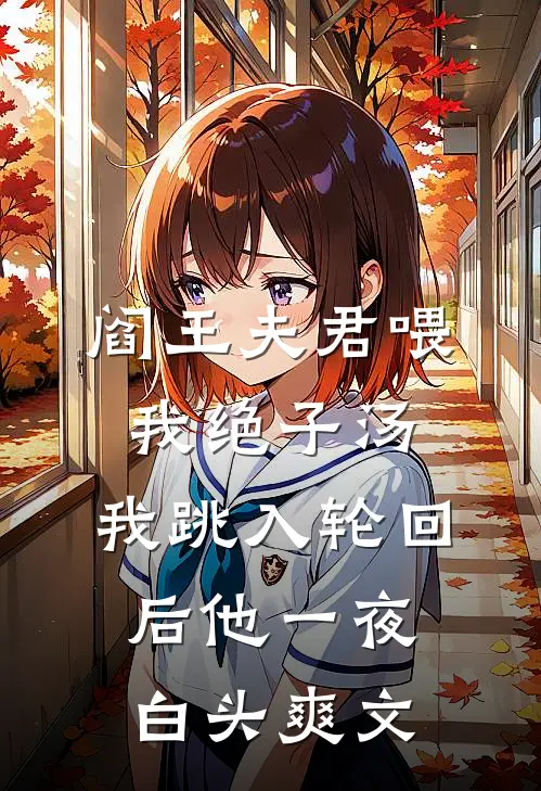 阎王夫君喂我绝子汤，我跳入轮回后他一夜白头爽文