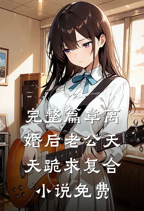 完整篇章离婚后老公天天跪求复合小说免费