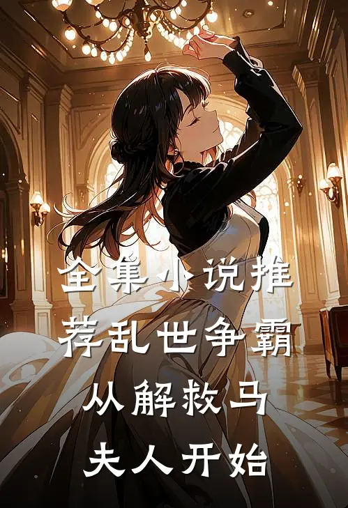 全集小说推荐乱世争霸，从解救马夫人开始