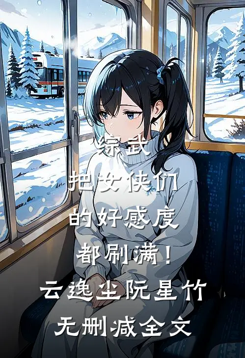综武：把女侠们的好感度都刷满！云逸尘阮星竹无删减全文