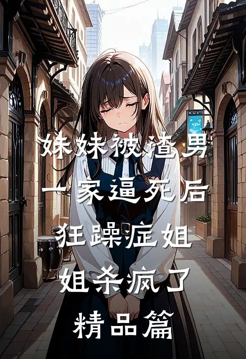 妹妹被渣男一家逼死后，狂躁症姐姐杀疯了精品篇