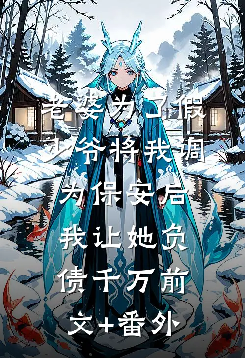 老婆为了假少爷将我调为保安后，我让她负债千万前文+番外