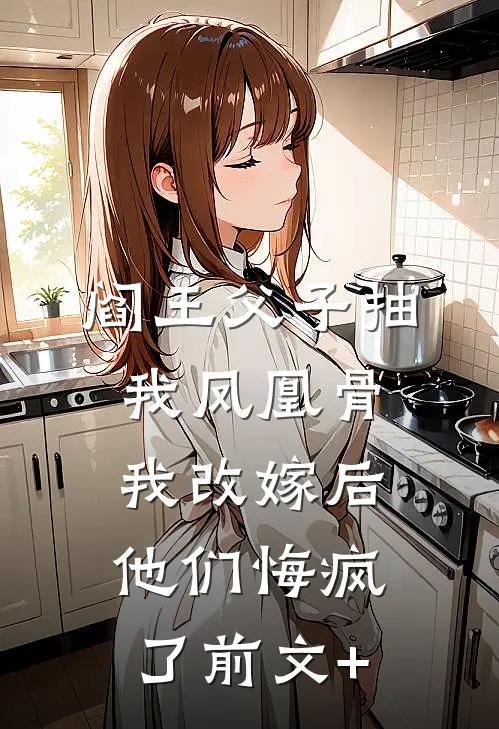 阎王父子抽我凤凰骨，我改嫁后他们悔疯了前文+