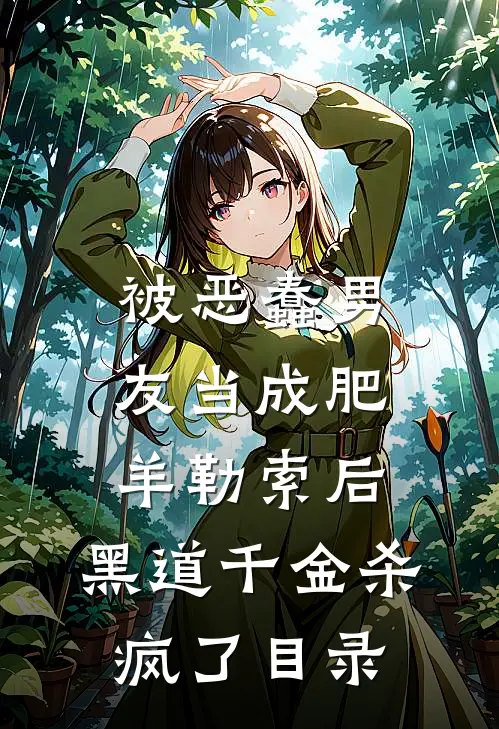 被恶蠢男友当成肥羊勒索后，黑道千金杀疯了目录
