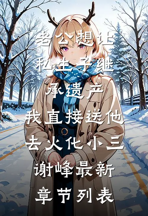 老公想让私生子继承遗产，我直接送他去火化小三谢峰最新章节列表