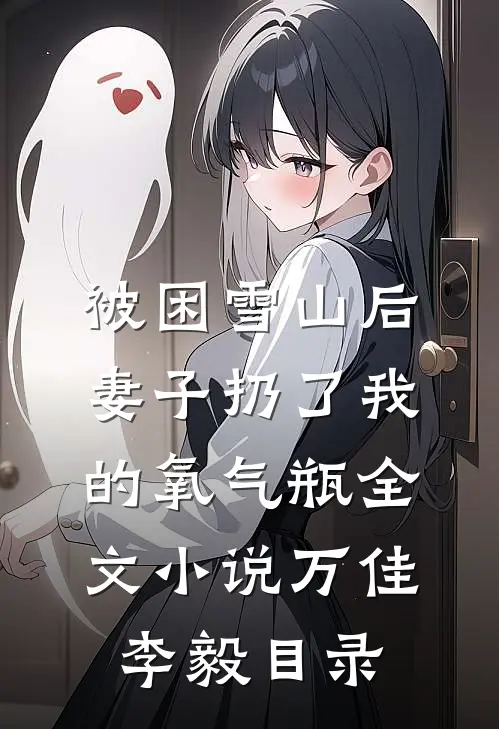 被困雪山后，妻子扔了我的氧气瓶全文小说万佳李毅目录