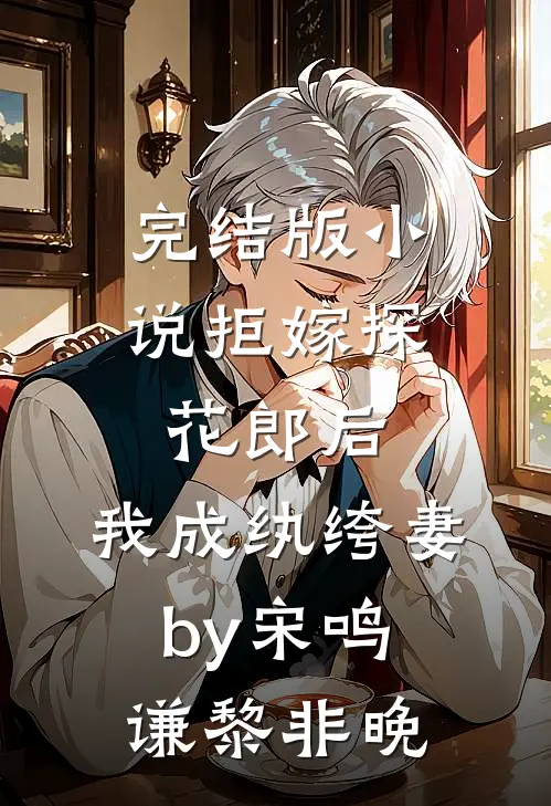 完结版小说拒嫁探花郎后，我成纨绔妻by宋鸣谦黎非晚