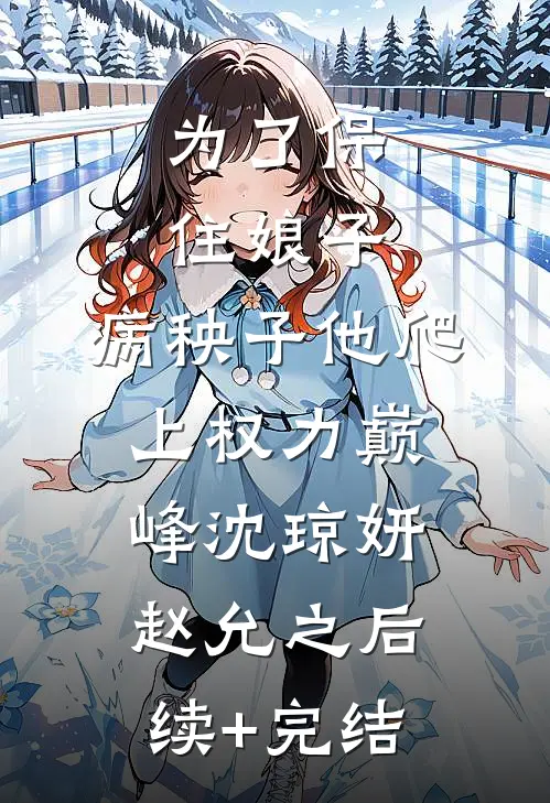 为了保住娘子，病秧子他爬上权力巅峰沈琼妍赵允之后续+完结