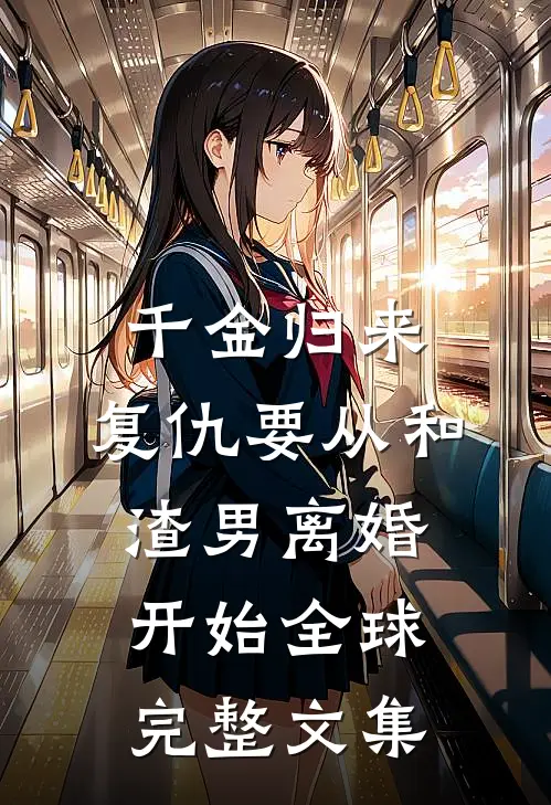 千金归来：复仇要从和渣男离婚开始全球完整文集