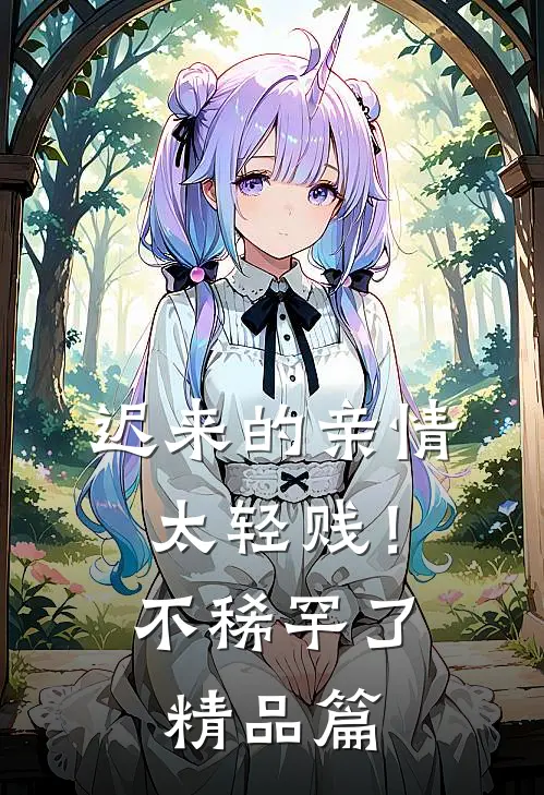 迟来的亲情太轻贱！不稀罕了精品篇