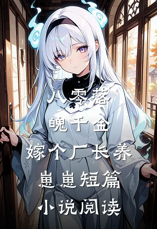八零落魄千金，嫁个厂长养崽崽短篇小说阅读