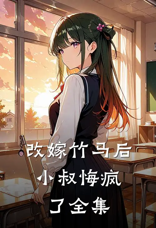 改嫁竹马后，小叔悔疯了全集