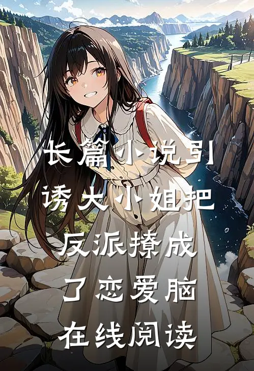 长篇小说引诱大小姐把反派撩成了恋爱脑在线阅读