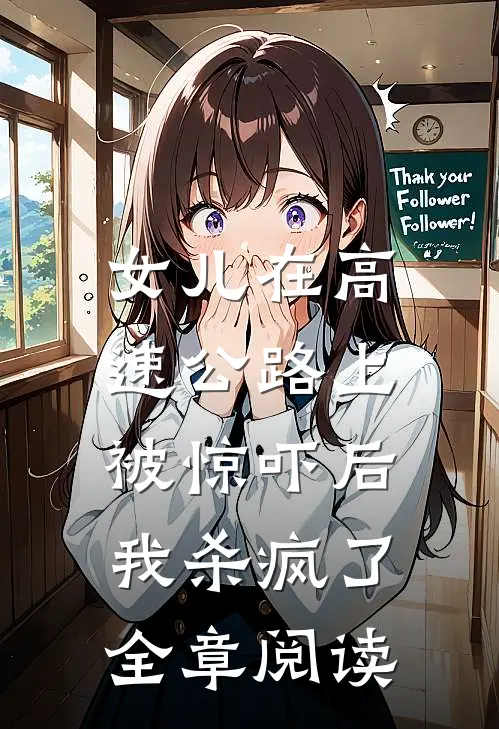 女儿在高速公路上被惊吓后，我杀疯了全章阅读