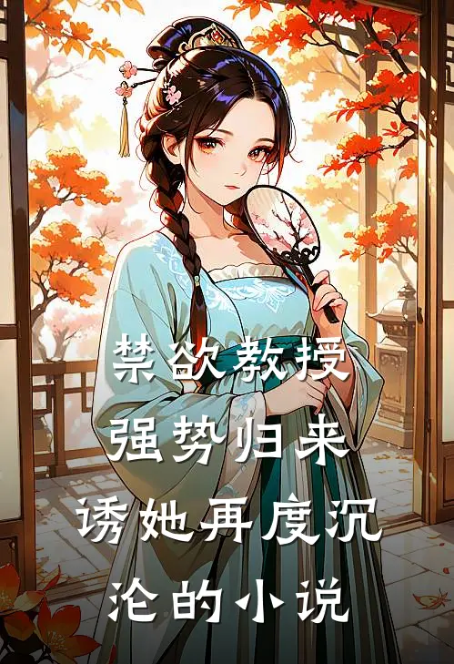 禁欲教授强势归来，诱她再度沉沦的小说