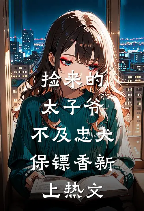 捡来的太子爷，不及忠犬保镖香新上热文