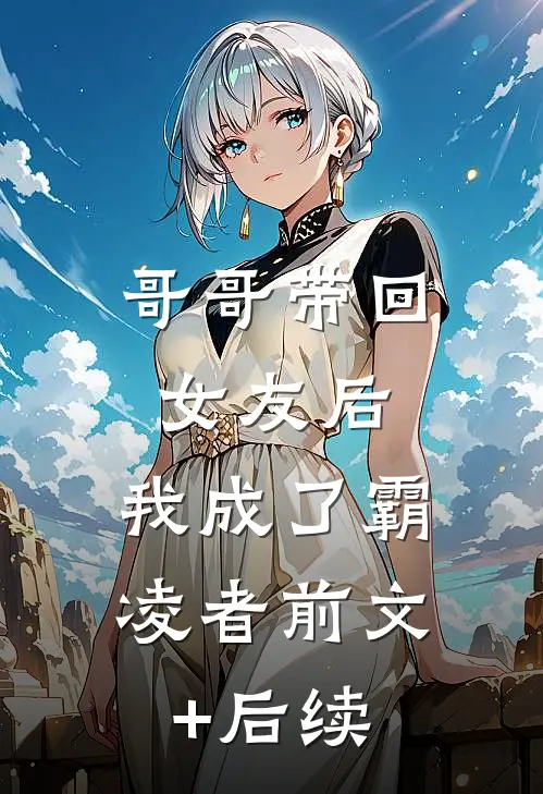 哥哥带回女友后，我成了霸凌者前文+后续