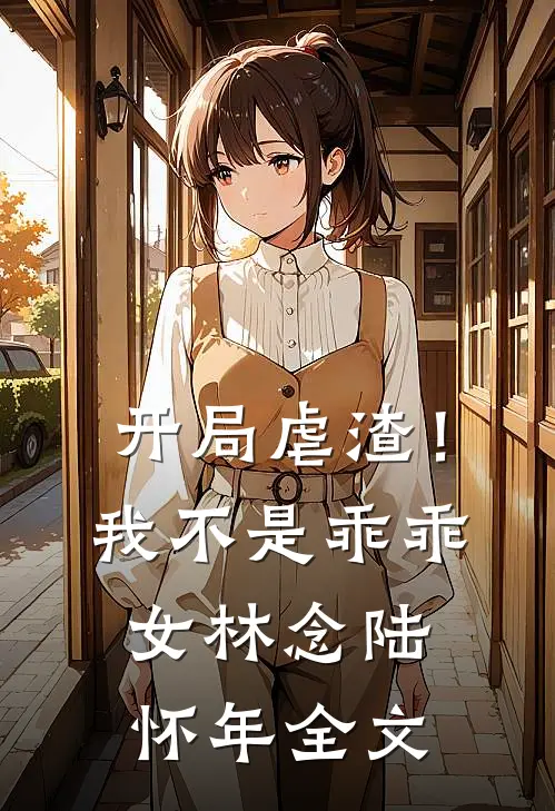 开局虐渣！我不是乖乖女林念陆怀年全文