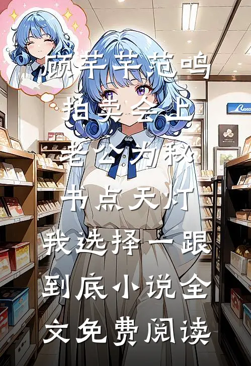 顾芊芊范鸣拍卖会上老公为秘书点天灯，我选择一跟到底小说全文免费阅读