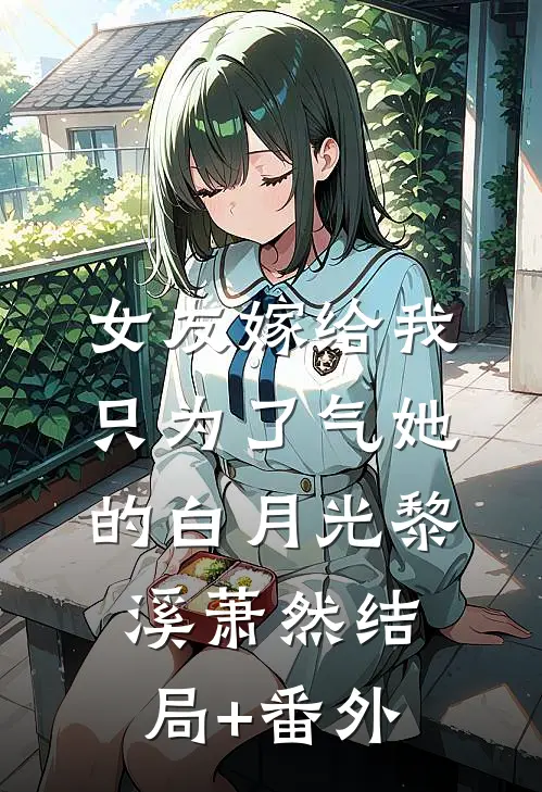 女友嫁给我，只为了气她的白月光黎溪萧然结局+番外