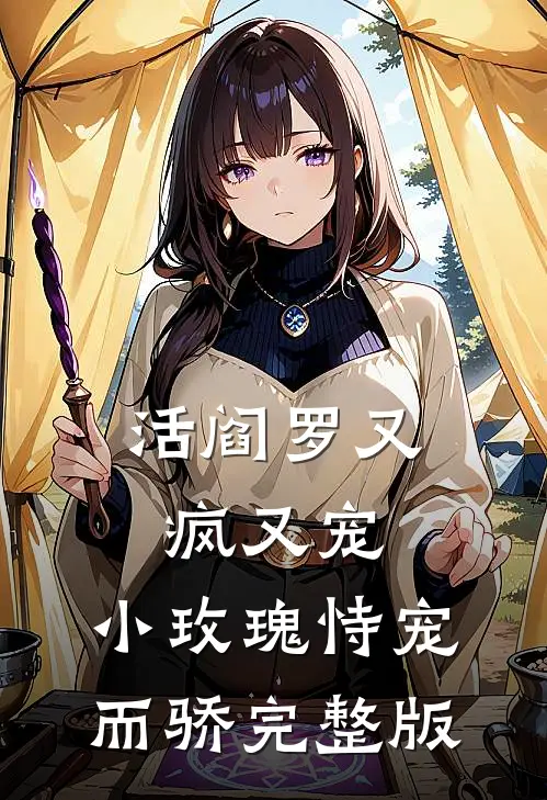 活阎罗又疯又宠，小玫瑰恃宠而骄完整版