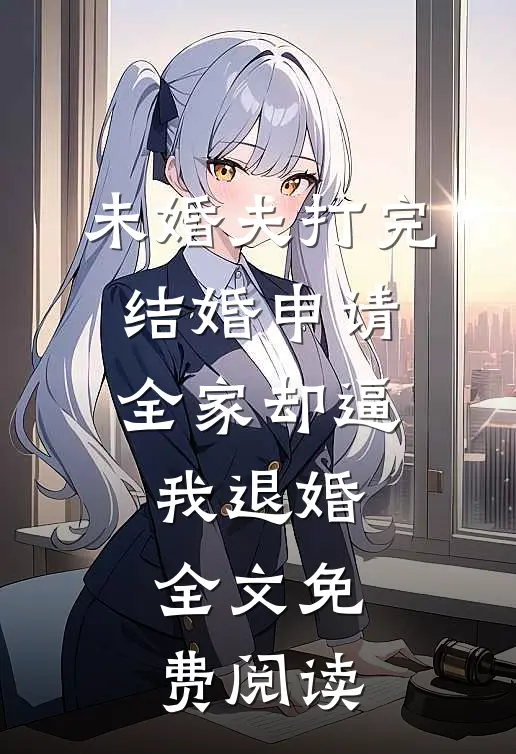未婚夫打完结婚申请，全家却逼我退婚全文免费阅读