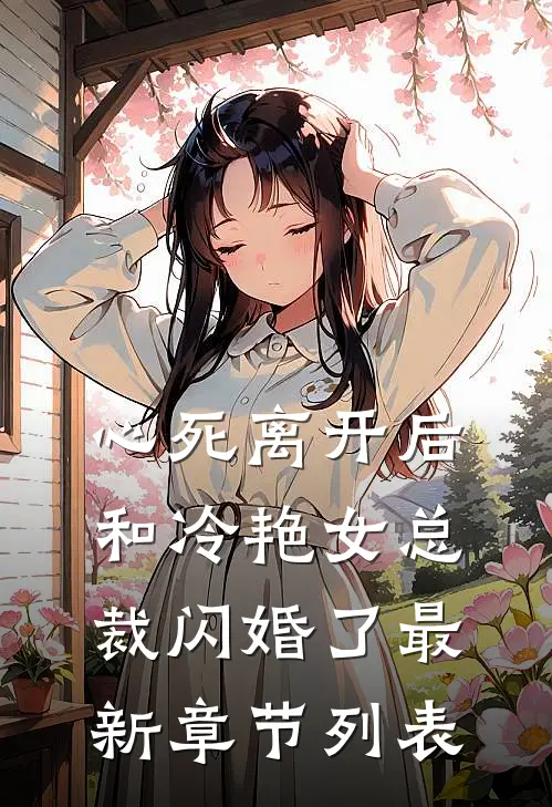 心死离开后，和冷艳女总裁闪婚了最新章节列表