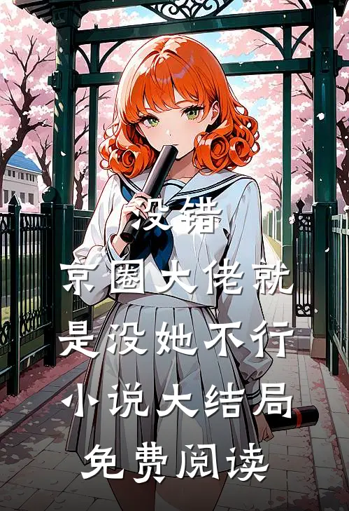 没错，京圈大佬就是没她不行小说大结局免费阅读
