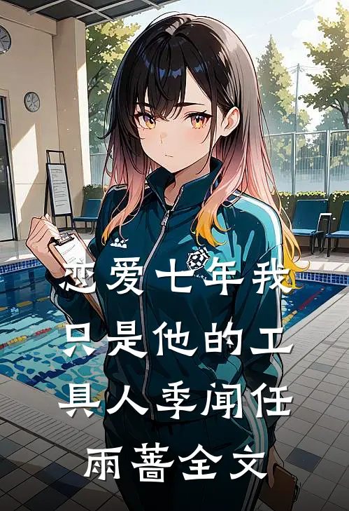 恋爱七年我只是他的工具人季闻任雨蔷全文